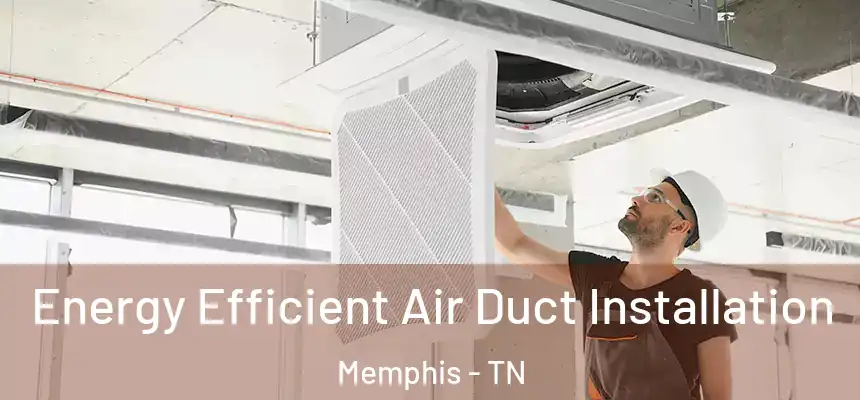 Energy Efficient Air Duct Installation Memphis - TN