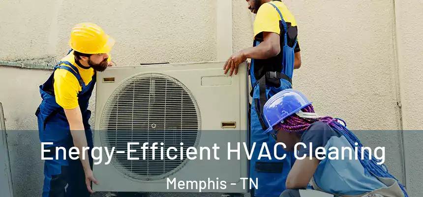  Energy-Efficient HVAC Cleaning Memphis - TN